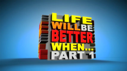 Life Will Be Better When… Part 1