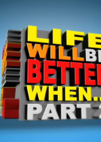 Life Will Be Better When… Part 2