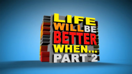 Life Will Be Better When… Part 2