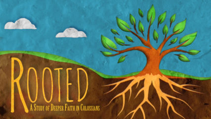 Rooted: A Study of Deeper Faith in Colossians, Part 17