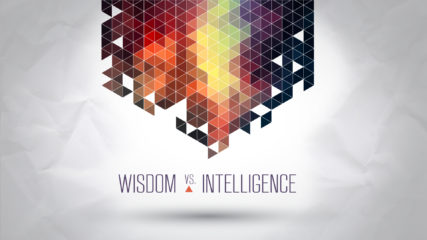 Wisdom vs. Intelligence