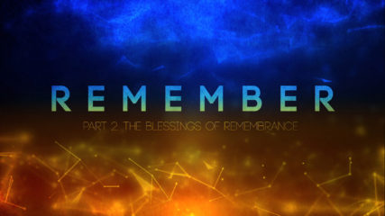 Remember, Part 2: The Blessings of Remembrance