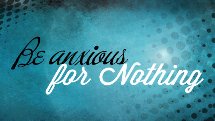 Be Anxious for Nothing