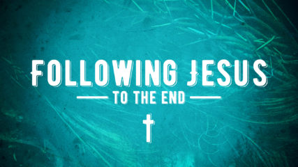 Following Jesus to the End