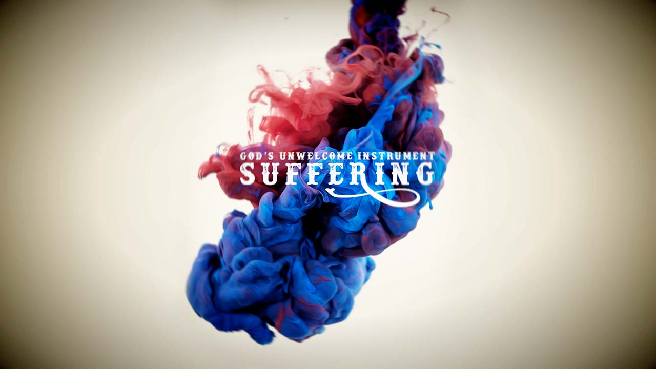 Suffering: God’s Unwelcome Instrument