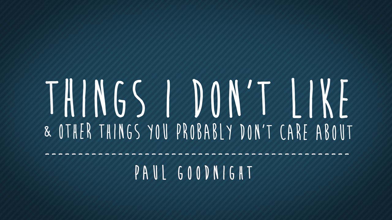 Things I Don’t Like (And Other Things You Probably Don’t Care About)