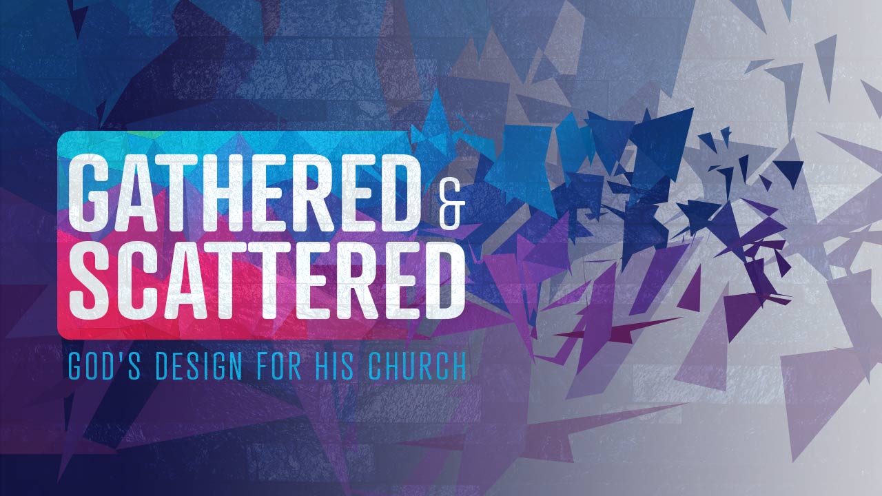 Gathered and Scattered: God’s Design for His Church