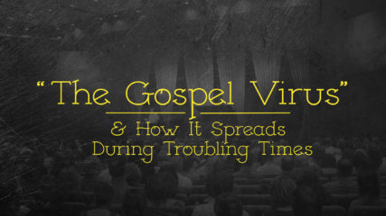 The Gospel Virus And How It Spreads During Troubling Times