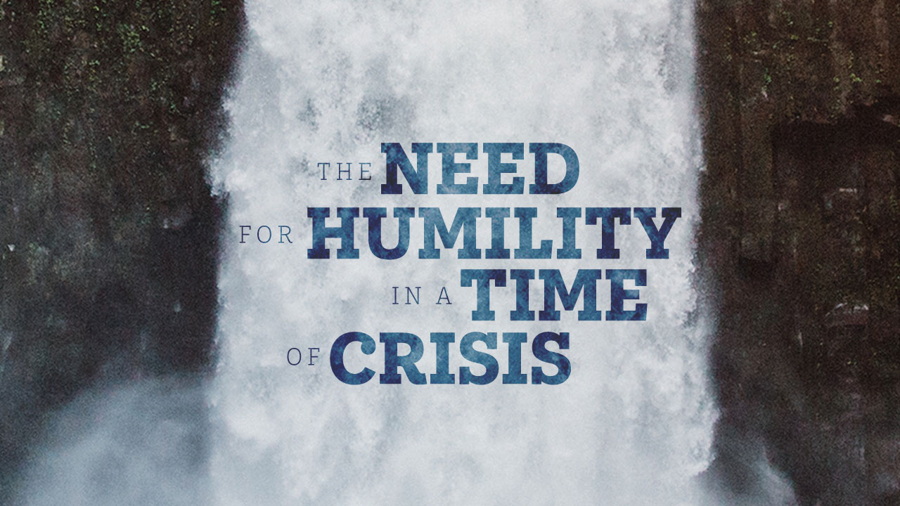 The Need for Humility in a Time of Crisis