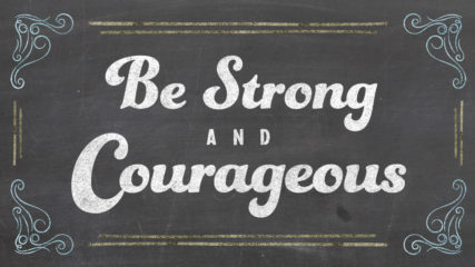 Be Strong and Courageous