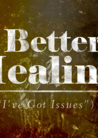 A Better Healing (Or, I’ve Got Issues)
