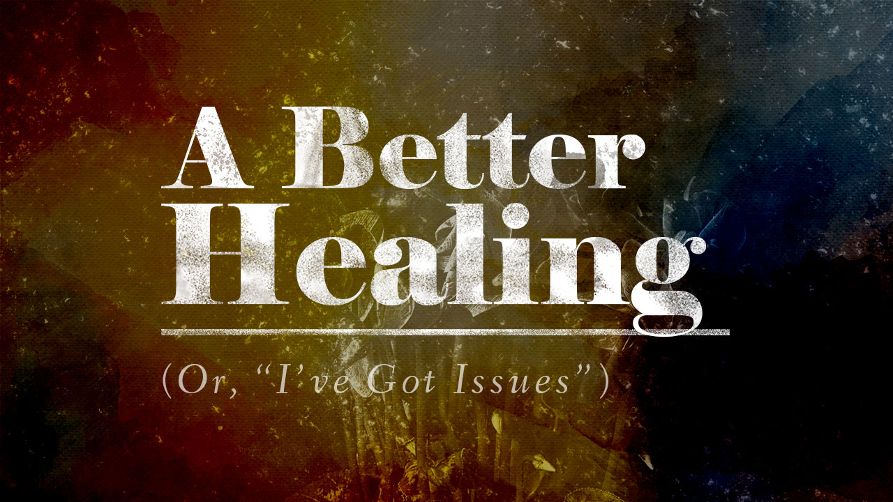 A Better Healing (Or, I’ve Got Issues)