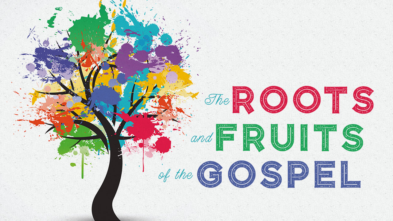 The Roots and Fruits of the Gospel