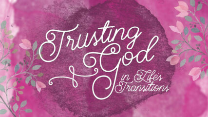 Trusting God in Life’s Transitions, Session 3