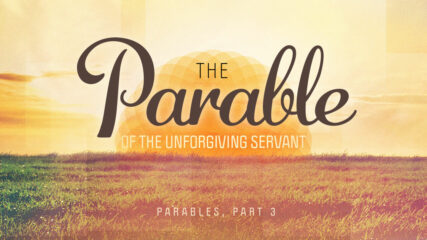 Parables, Part 3: The Unforgiving Servant
