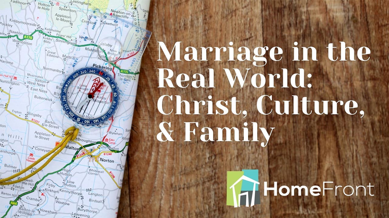 Marriage in the Real World: Christ, Culture, and Family, Part 1