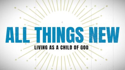 All Things New: Living As a Child of God, Part 4 (Gather)