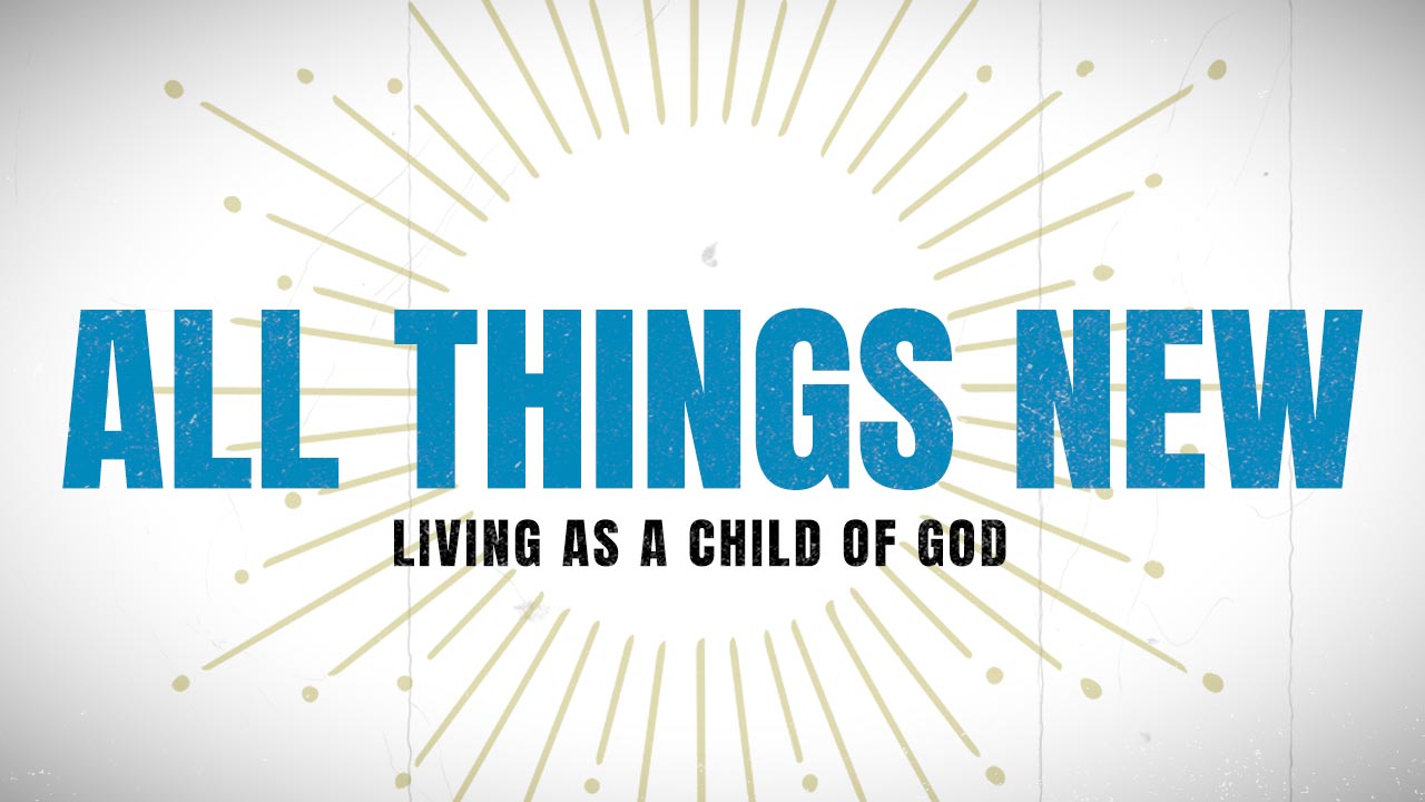 All Things New: Living As a Child of God, Part 11 (Glory of God)