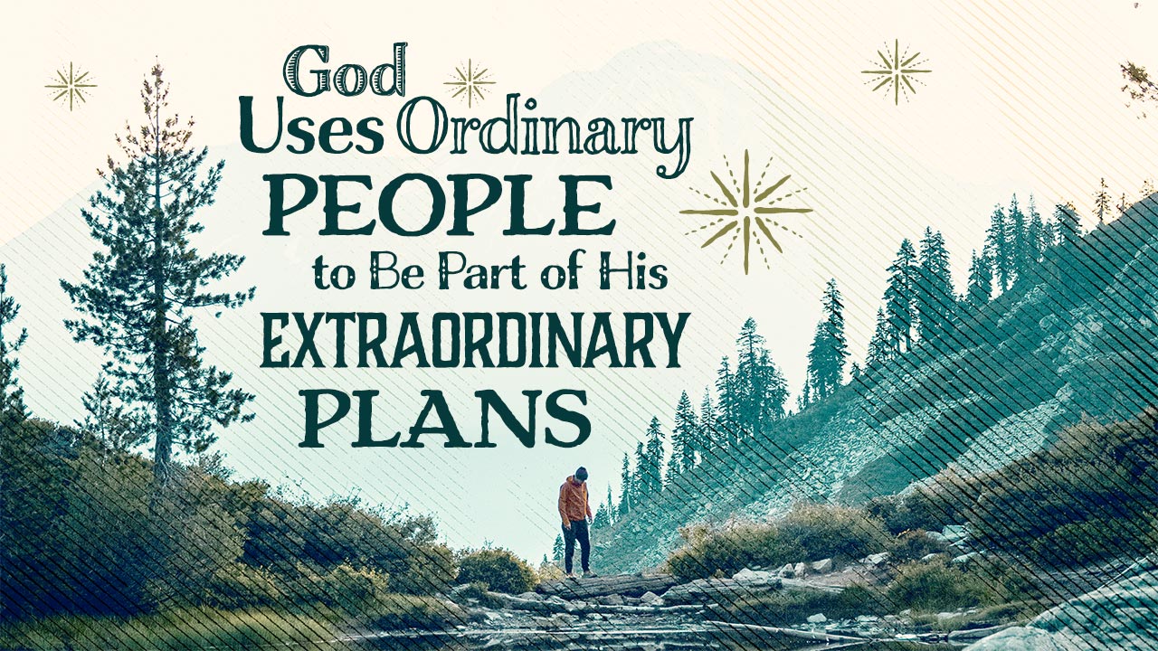 God Uses Ordinary People to Be Part of His Extraordinary Plans