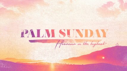 Palm Sunday: The King Has Come