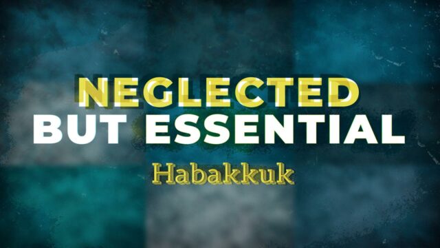 Neglected But Essential: Habakkuk