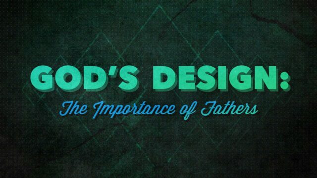 God’s Design: The Importance of Fathers