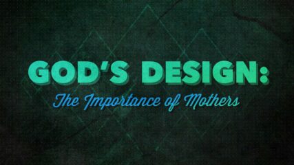 God’s Design: The Importance of Mothers